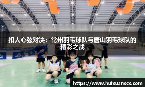 扣人心弦对决：常州羽毛球队与唐山羽毛球队的精彩之战