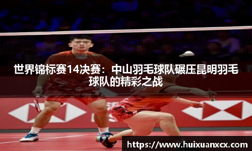 世界锦标赛14决赛：中山羽毛球队碾压昆明羽毛球队的精彩之战