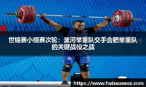 世锦赛小组赛次轮：漯河举重队交手合肥举重队的关键战役之战