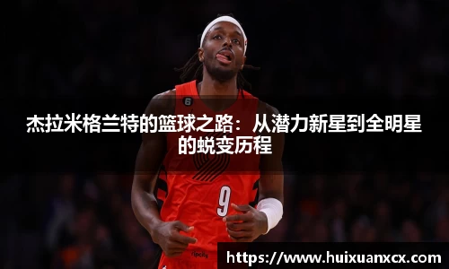 杰拉米格兰特的篮球之路：从潜力新星到全明星的蜕变历程