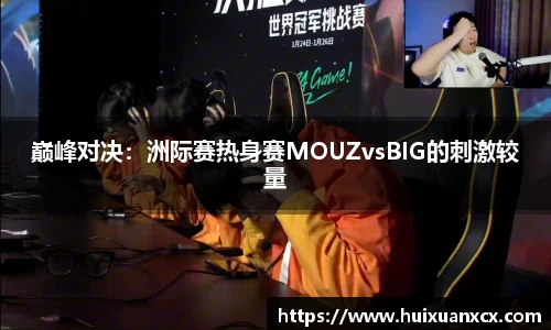 巅峰对决：洲际赛热身赛MOUZvsBIG的刺激较量