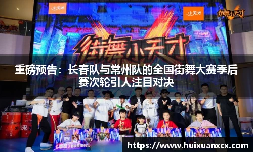 重磅预告：长春队与常州队的全国街舞大赛季后赛次轮引人注目对决